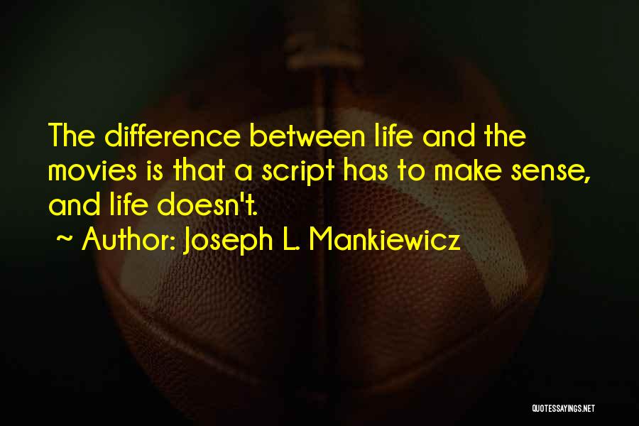 Joseph L. Mankiewicz Quotes: The Difference Between Life And The Movies Is That A Script Has To Make Sense, And Life Doesn't.