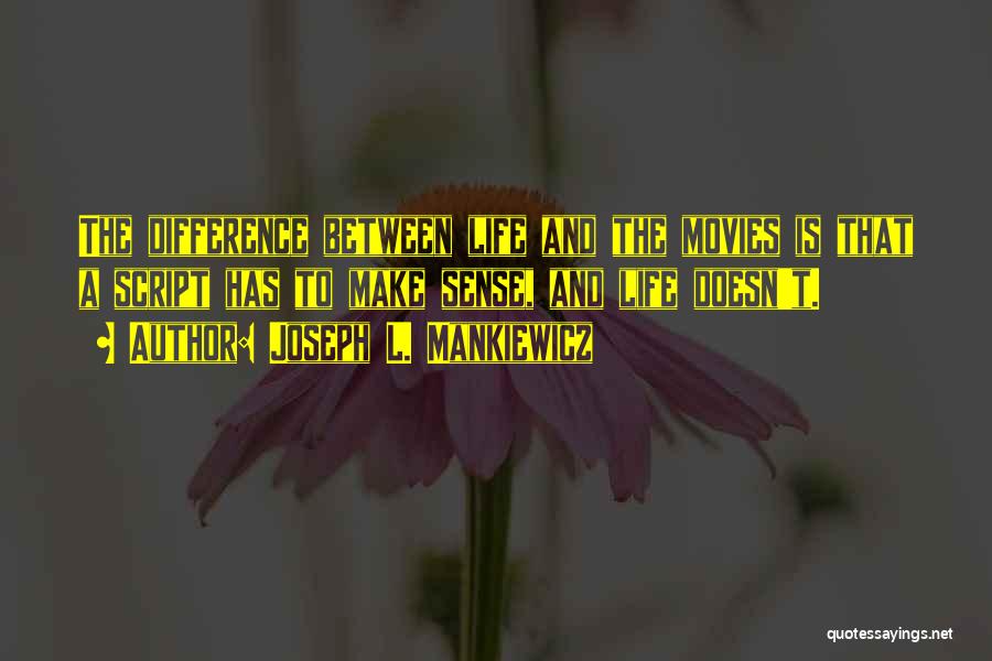 Joseph L. Mankiewicz Quotes: The Difference Between Life And The Movies Is That A Script Has To Make Sense, And Life Doesn't.