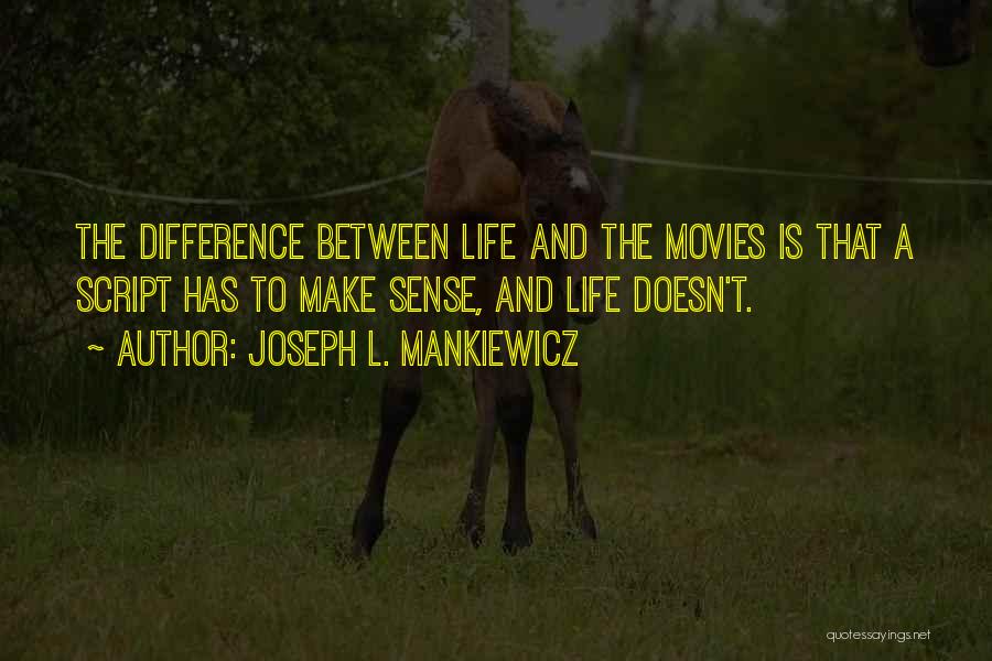 Joseph L. Mankiewicz Quotes: The Difference Between Life And The Movies Is That A Script Has To Make Sense, And Life Doesn't.