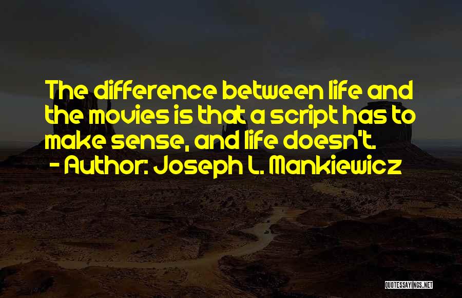 Joseph L. Mankiewicz Quotes: The Difference Between Life And The Movies Is That A Script Has To Make Sense, And Life Doesn't.