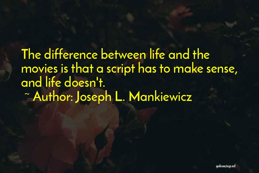 Joseph L. Mankiewicz Quotes: The Difference Between Life And The Movies Is That A Script Has To Make Sense, And Life Doesn't.