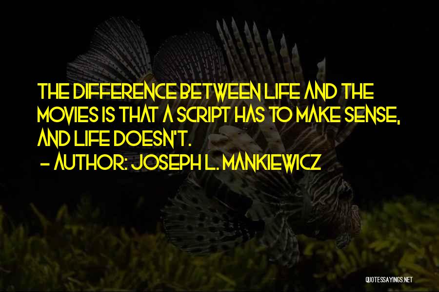 Joseph L. Mankiewicz Quotes: The Difference Between Life And The Movies Is That A Script Has To Make Sense, And Life Doesn't.