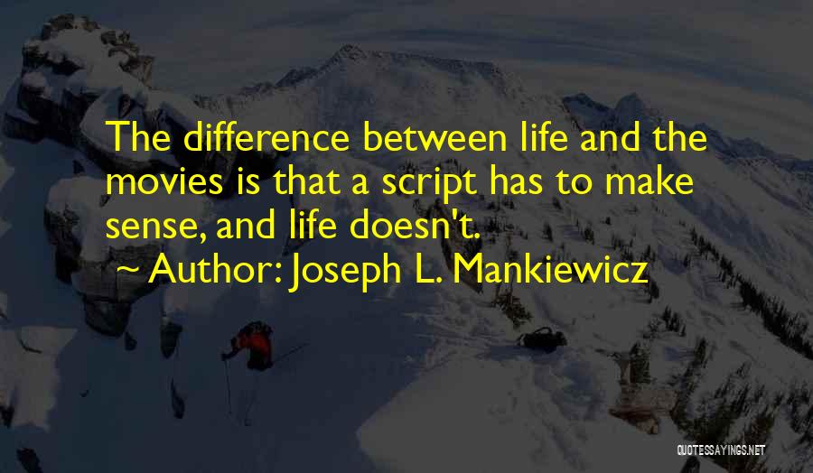 Joseph L. Mankiewicz Quotes: The Difference Between Life And The Movies Is That A Script Has To Make Sense, And Life Doesn't.