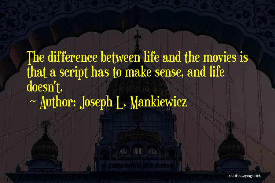 Joseph L. Mankiewicz Quotes: The Difference Between Life And The Movies Is That A Script Has To Make Sense, And Life Doesn't.