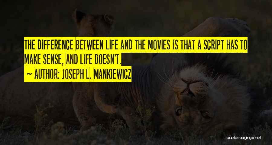 Joseph L. Mankiewicz Quotes: The Difference Between Life And The Movies Is That A Script Has To Make Sense, And Life Doesn't.