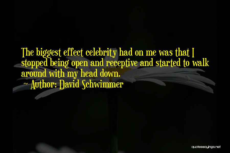 David Schwimmer Quotes: The Biggest Effect Celebrity Had On Me Was That I Stopped Being Open And Receptive And Started To Walk Around