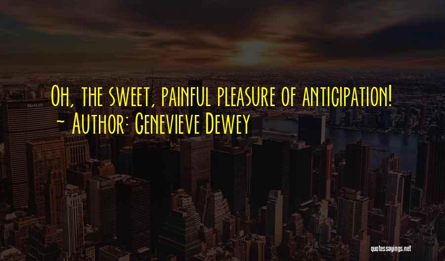Genevieve Dewey Quotes: Oh, The Sweet, Painful Pleasure Of Anticipation!