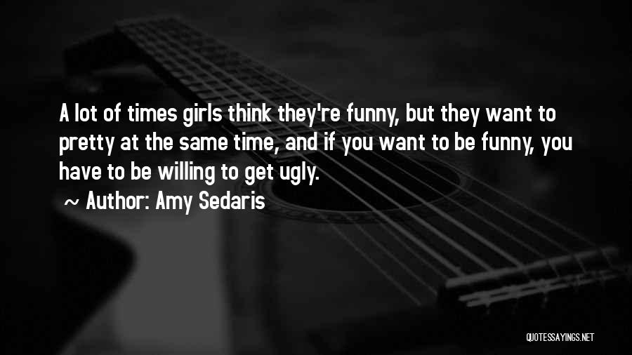 Amy Sedaris Quotes: A Lot Of Times Girls Think They're Funny, But They Want To Pretty At The Same Time, And If You