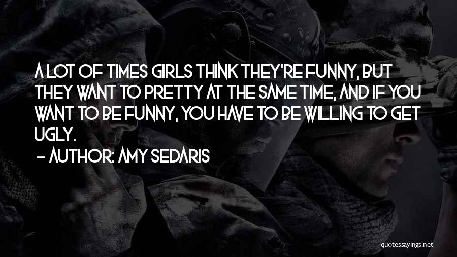 Amy Sedaris Quotes: A Lot Of Times Girls Think They're Funny, But They Want To Pretty At The Same Time, And If You