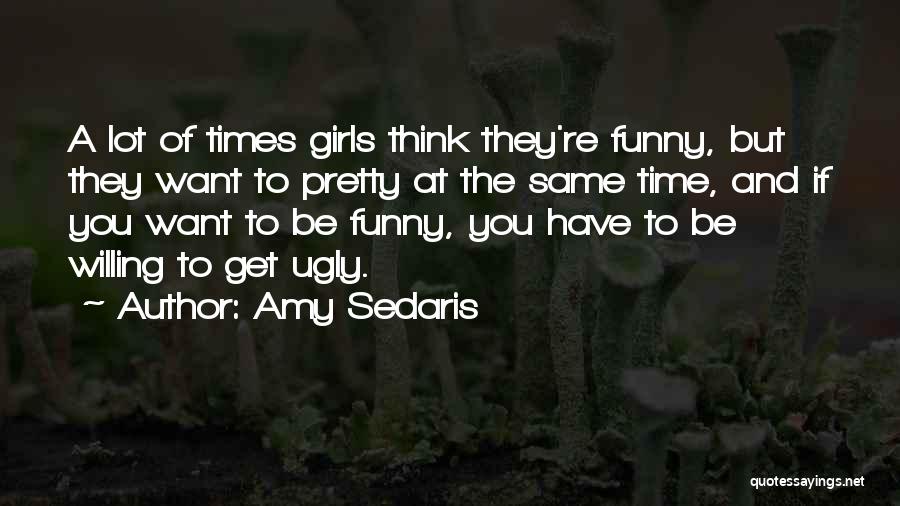 Amy Sedaris Quotes: A Lot Of Times Girls Think They're Funny, But They Want To Pretty At The Same Time, And If You