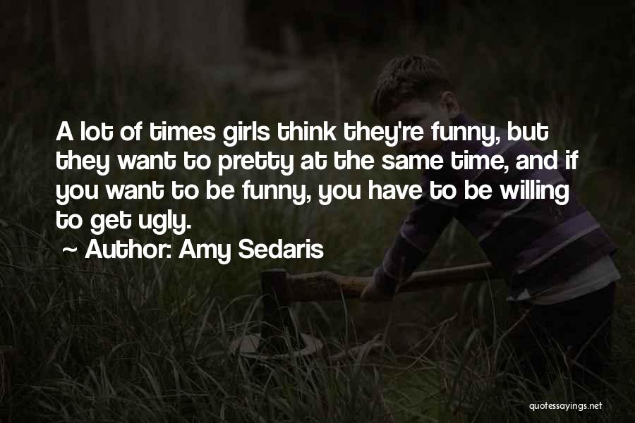 Amy Sedaris Quotes: A Lot Of Times Girls Think They're Funny, But They Want To Pretty At The Same Time, And If You