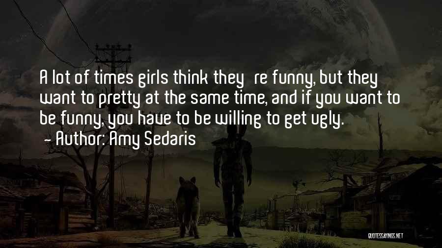 Amy Sedaris Quotes: A Lot Of Times Girls Think They're Funny, But They Want To Pretty At The Same Time, And If You