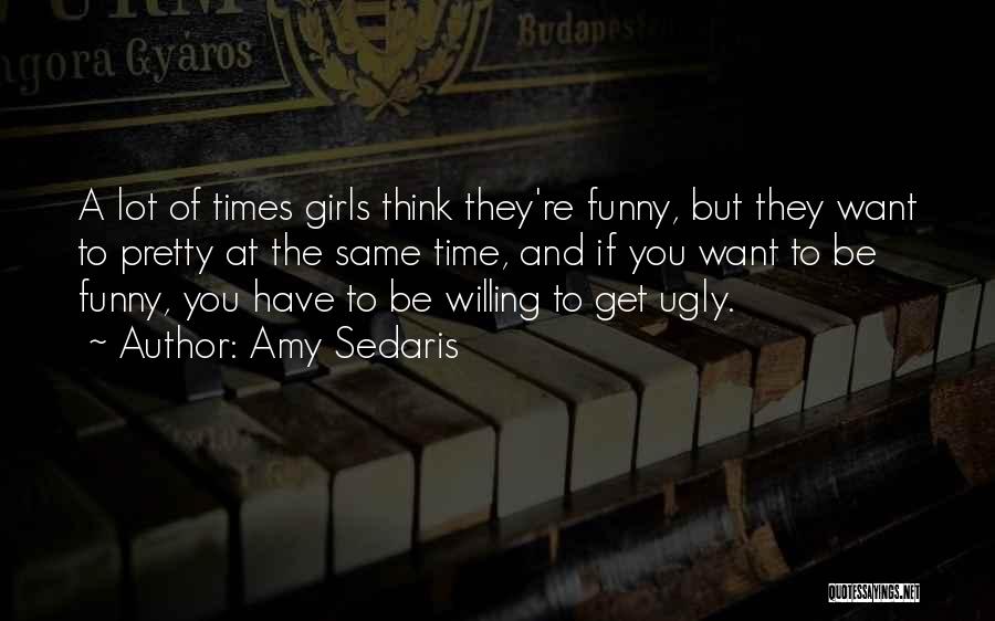 Amy Sedaris Quotes: A Lot Of Times Girls Think They're Funny, But They Want To Pretty At The Same Time, And If You