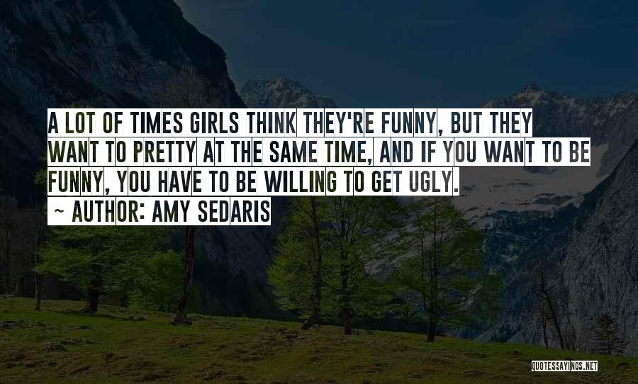 Amy Sedaris Quotes: A Lot Of Times Girls Think They're Funny, But They Want To Pretty At The Same Time, And If You