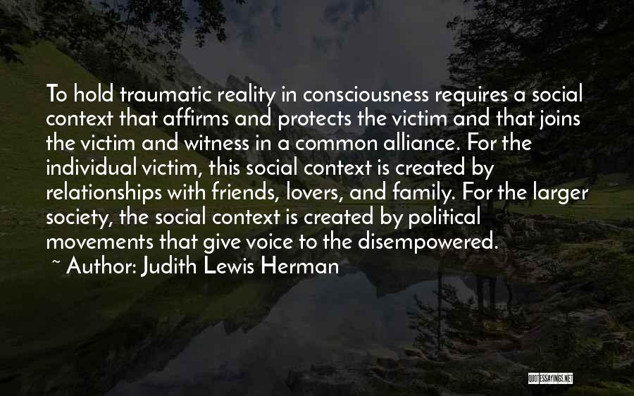 Judith Lewis Herman Quotes: To Hold Traumatic Reality In Consciousness Requires A Social Context That Affirms And Protects The Victim And That Joins The