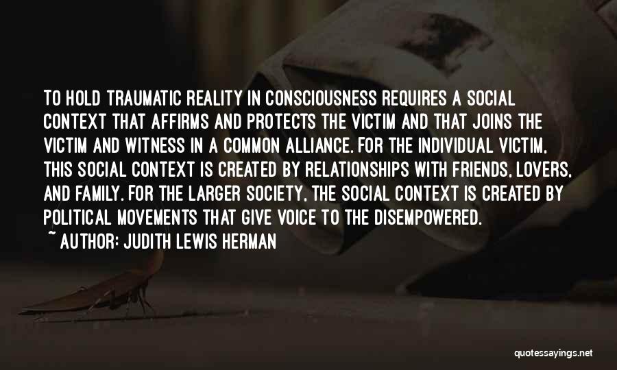 Judith Lewis Herman Quotes: To Hold Traumatic Reality In Consciousness Requires A Social Context That Affirms And Protects The Victim And That Joins The