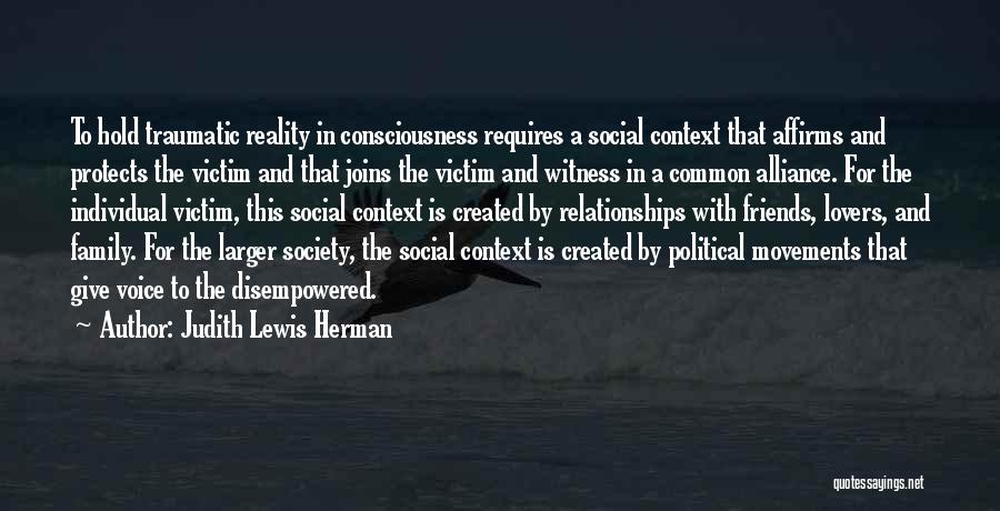 Judith Lewis Herman Quotes: To Hold Traumatic Reality In Consciousness Requires A Social Context That Affirms And Protects The Victim And That Joins The