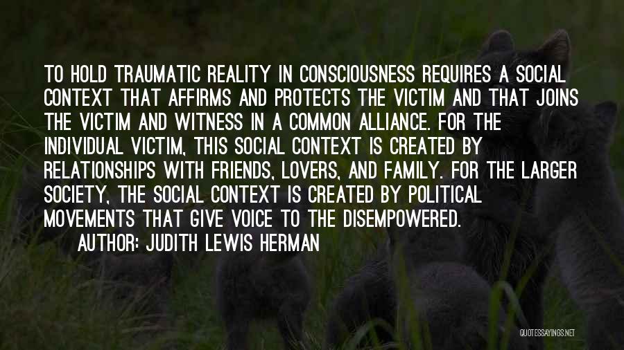 Judith Lewis Herman Quotes: To Hold Traumatic Reality In Consciousness Requires A Social Context That Affirms And Protects The Victim And That Joins The