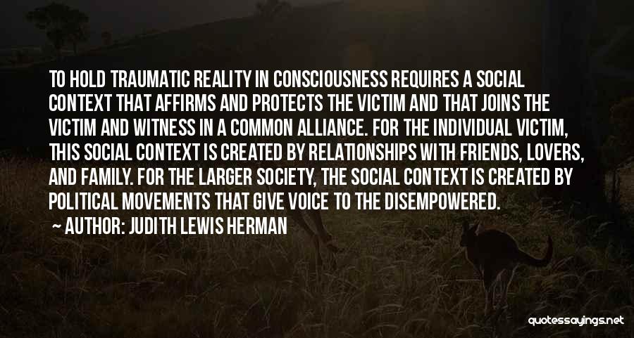 Judith Lewis Herman Quotes: To Hold Traumatic Reality In Consciousness Requires A Social Context That Affirms And Protects The Victim And That Joins The