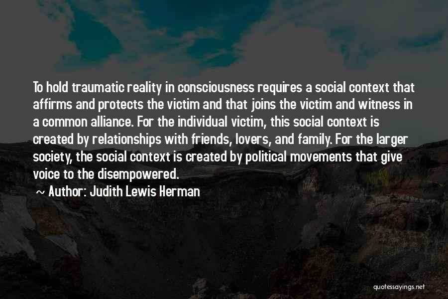 Judith Lewis Herman Quotes: To Hold Traumatic Reality In Consciousness Requires A Social Context That Affirms And Protects The Victim And That Joins The