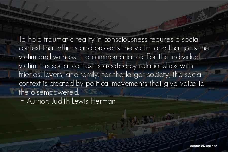 Judith Lewis Herman Quotes: To Hold Traumatic Reality In Consciousness Requires A Social Context That Affirms And Protects The Victim And That Joins The