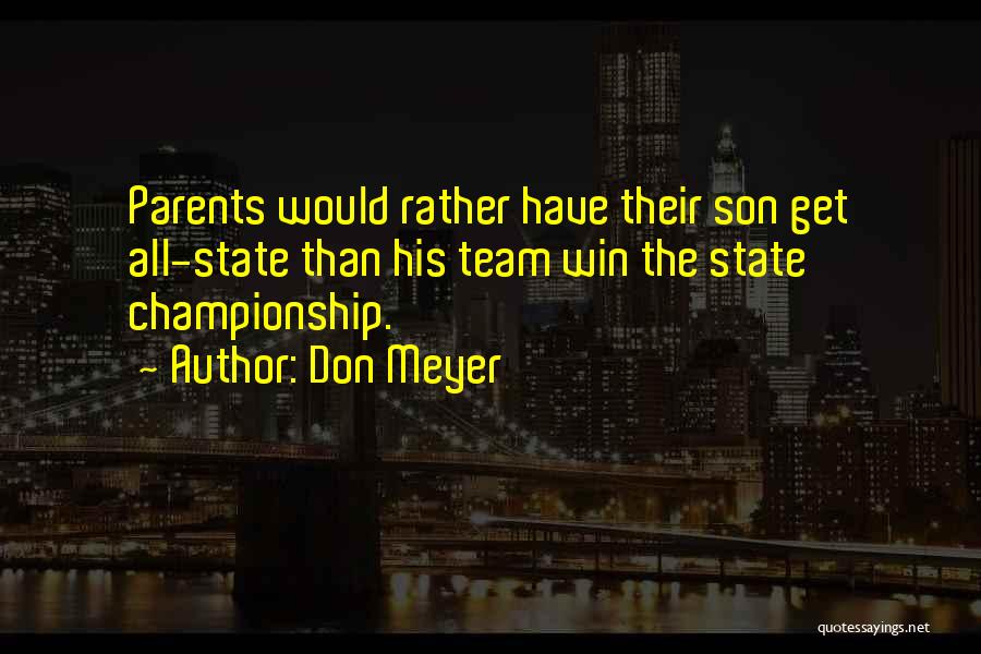 Don Meyer Quotes: Parents Would Rather Have Their Son Get All-state Than His Team Win The State Championship.