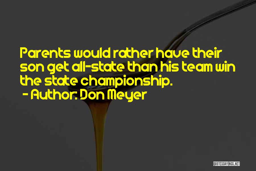 Don Meyer Quotes: Parents Would Rather Have Their Son Get All-state Than His Team Win The State Championship.