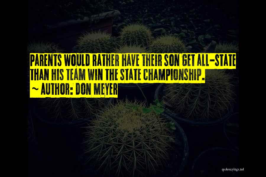 Don Meyer Quotes: Parents Would Rather Have Their Son Get All-state Than His Team Win The State Championship.