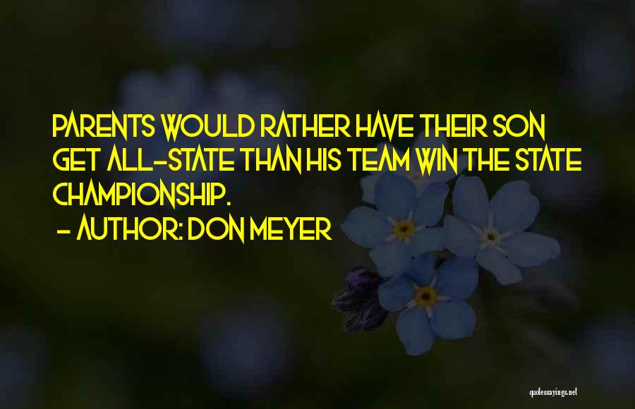 Don Meyer Quotes: Parents Would Rather Have Their Son Get All-state Than His Team Win The State Championship.