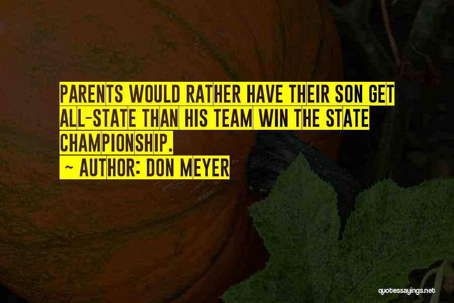 Don Meyer Quotes: Parents Would Rather Have Their Son Get All-state Than His Team Win The State Championship.