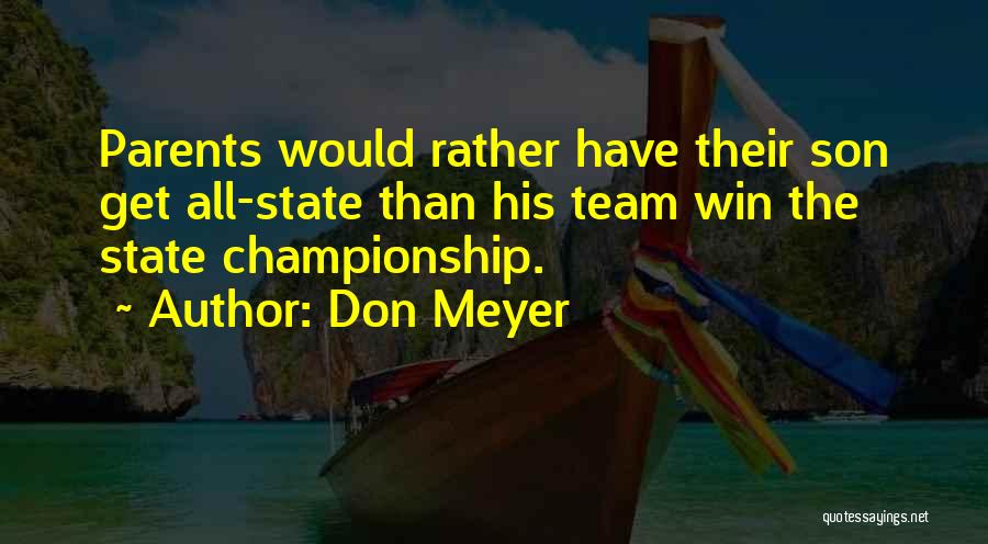 Don Meyer Quotes: Parents Would Rather Have Their Son Get All-state Than His Team Win The State Championship.