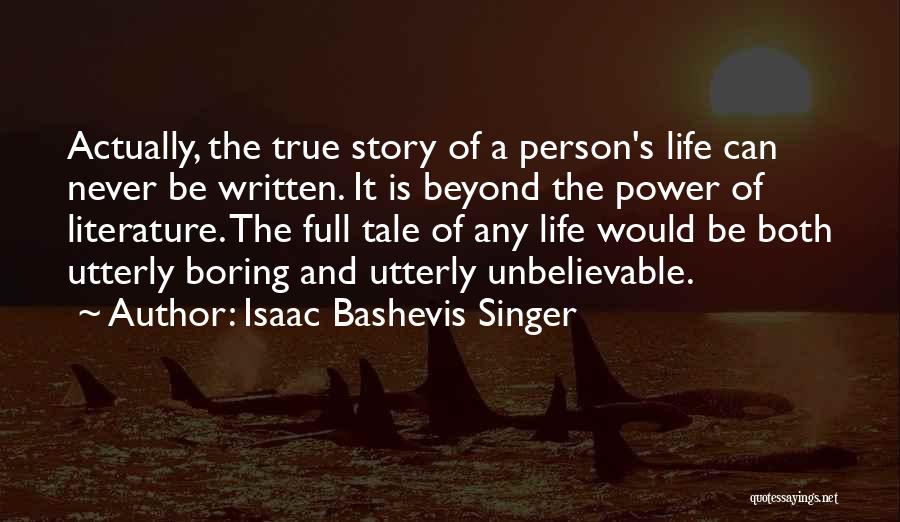 Isaac Bashevis Singer Quotes: Actually, The True Story Of A Person's Life Can Never Be Written. It Is Beyond The Power Of Literature. The