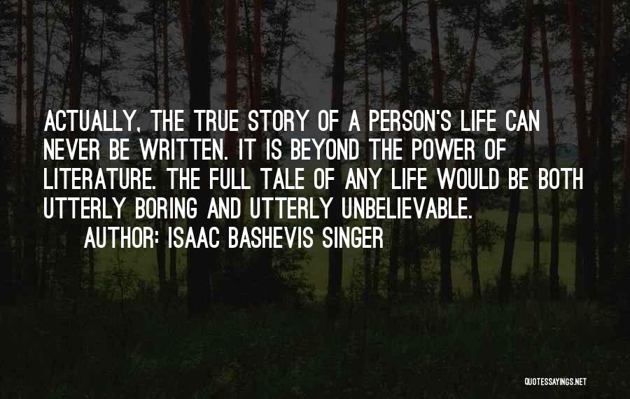 Isaac Bashevis Singer Quotes: Actually, The True Story Of A Person's Life Can Never Be Written. It Is Beyond The Power Of Literature. The