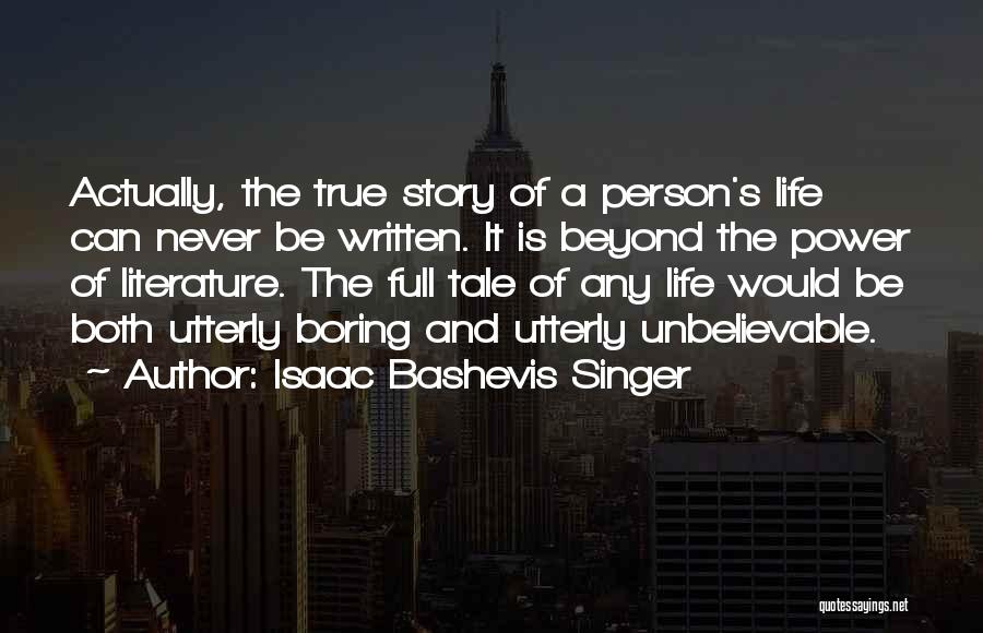 Isaac Bashevis Singer Quotes: Actually, The True Story Of A Person's Life Can Never Be Written. It Is Beyond The Power Of Literature. The