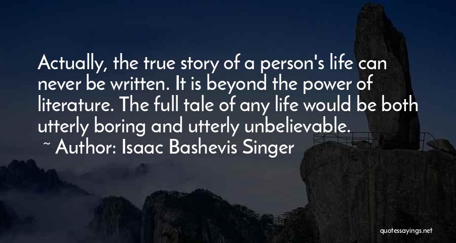 Isaac Bashevis Singer Quotes: Actually, The True Story Of A Person's Life Can Never Be Written. It Is Beyond The Power Of Literature. The