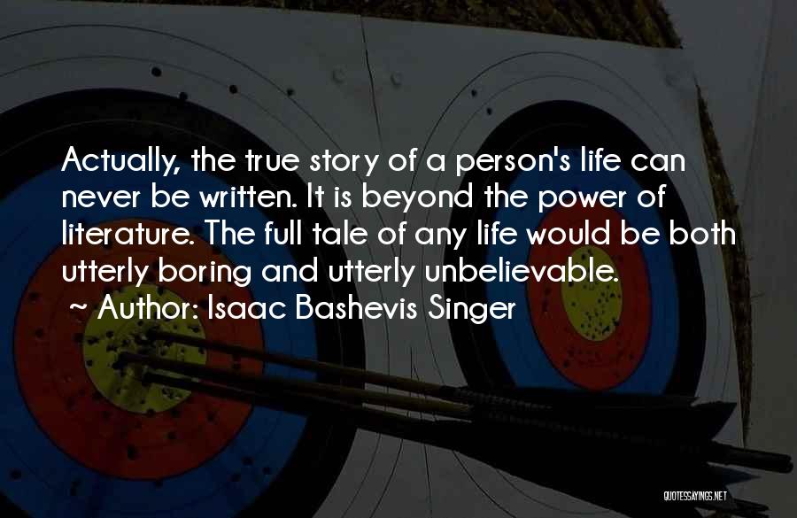 Isaac Bashevis Singer Quotes: Actually, The True Story Of A Person's Life Can Never Be Written. It Is Beyond The Power Of Literature. The