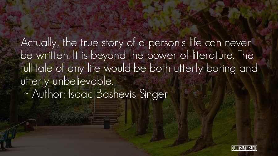 Isaac Bashevis Singer Quotes: Actually, The True Story Of A Person's Life Can Never Be Written. It Is Beyond The Power Of Literature. The