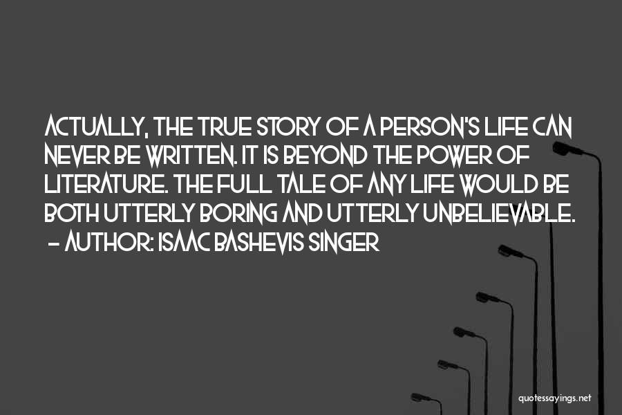 Isaac Bashevis Singer Quotes: Actually, The True Story Of A Person's Life Can Never Be Written. It Is Beyond The Power Of Literature. The