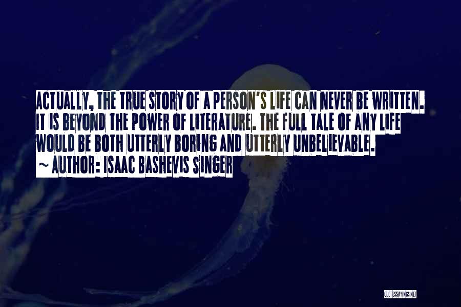 Isaac Bashevis Singer Quotes: Actually, The True Story Of A Person's Life Can Never Be Written. It Is Beyond The Power Of Literature. The