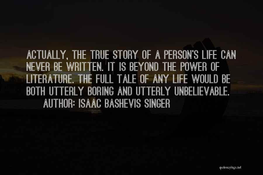 Isaac Bashevis Singer Quotes: Actually, The True Story Of A Person's Life Can Never Be Written. It Is Beyond The Power Of Literature. The