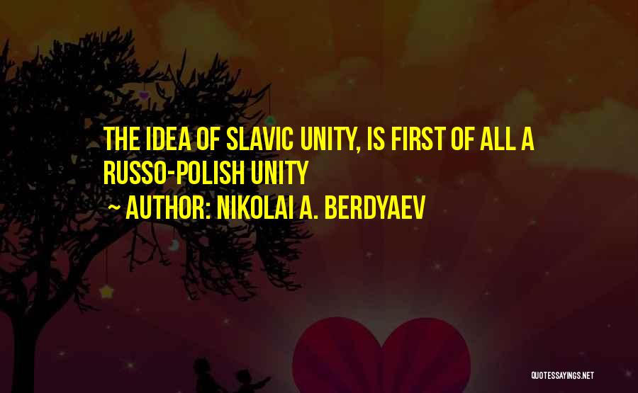 Nikolai A. Berdyaev Quotes: The Idea Of Slavic Unity, Is First Of All A Russo-polish Unity