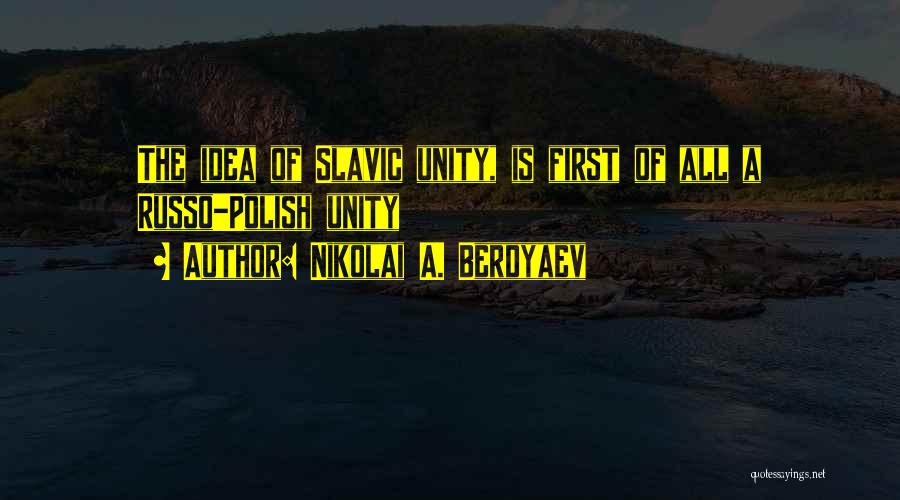 Nikolai A. Berdyaev Quotes: The Idea Of Slavic Unity, Is First Of All A Russo-polish Unity