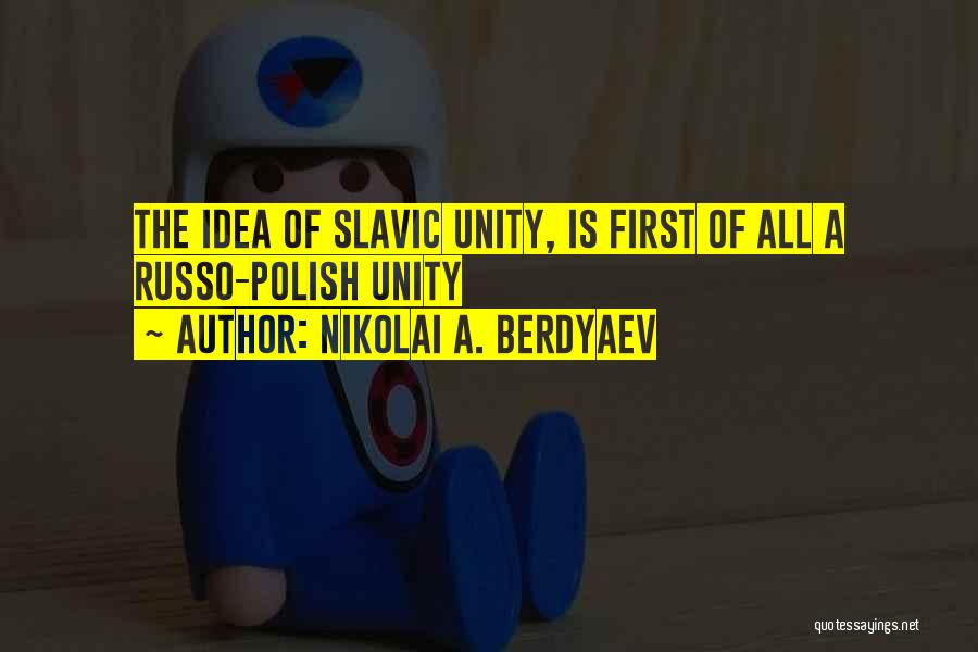 Nikolai A. Berdyaev Quotes: The Idea Of Slavic Unity, Is First Of All A Russo-polish Unity