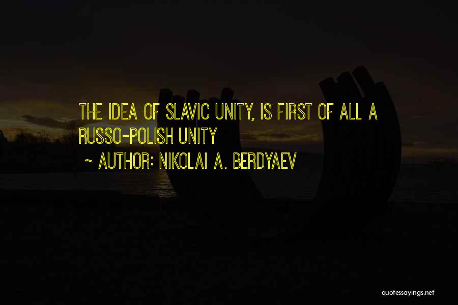 Nikolai A. Berdyaev Quotes: The Idea Of Slavic Unity, Is First Of All A Russo-polish Unity