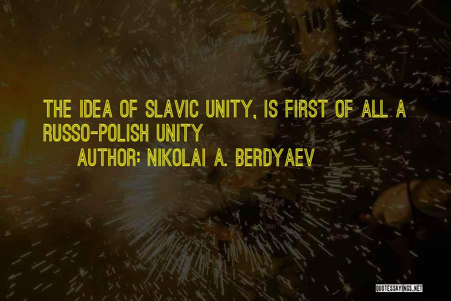 Nikolai A. Berdyaev Quotes: The Idea Of Slavic Unity, Is First Of All A Russo-polish Unity