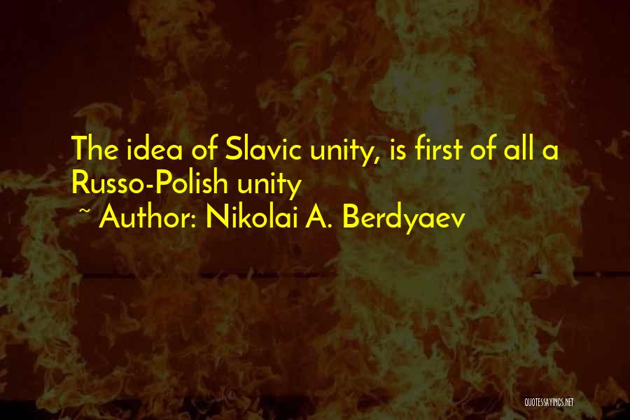 Nikolai A. Berdyaev Quotes: The Idea Of Slavic Unity, Is First Of All A Russo-polish Unity