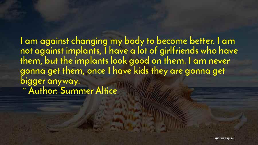 Summer Altice Quotes: I Am Against Changing My Body To Become Better. I Am Not Against Implants, I Have A Lot Of Girlfriends