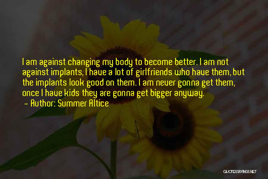 Summer Altice Quotes: I Am Against Changing My Body To Become Better. I Am Not Against Implants, I Have A Lot Of Girlfriends