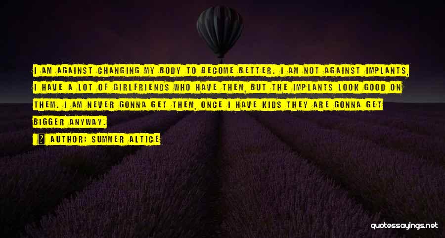 Summer Altice Quotes: I Am Against Changing My Body To Become Better. I Am Not Against Implants, I Have A Lot Of Girlfriends