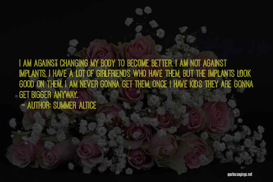Summer Altice Quotes: I Am Against Changing My Body To Become Better. I Am Not Against Implants, I Have A Lot Of Girlfriends